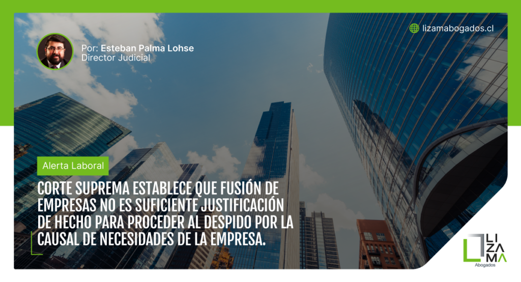 Corte Suprema establece que fusión de empresas no es suficiente justificación de hecho para proceder al despido por la causal de necesidades de la empresa. Lizama Abogados