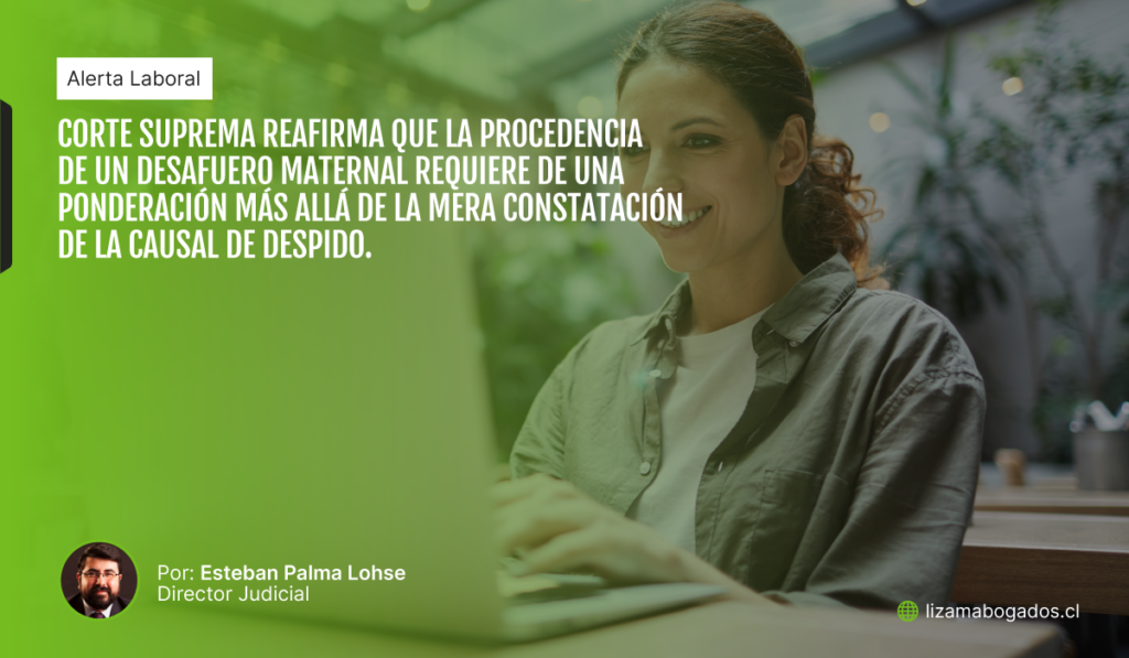 CORTE SUPREMA REAFIRMA QUE LA PROCEDENCIA DE UN DESAFUERO MATERNAL REQUIERE DE UNA PONDERACIÓN MÁS ALLÁ DE LA MERA CONSTATACIÓN DE LA CAUSAL DE DESPIDO.